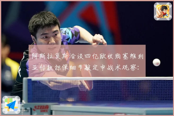 阿斯拉莫斯洽谈四亿欧收购塞维利亚付款担保细节敲定中战术观察：最新赛事动态与深度分析