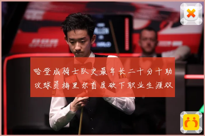 哈登成骑士队史最年长二十分十助攻球员梅里尔首度砍下职业生涯双成长观察：最新赛事动态与深度分析
