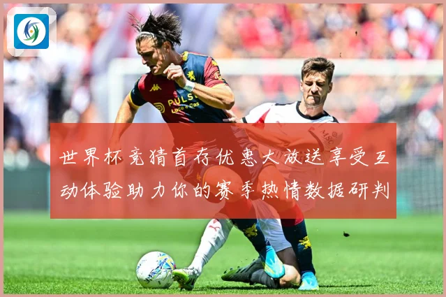 世界杯竞猜首存优惠大放送享受互动体验助力你的赛季热情数据研判：最新赛事动态与深度分析