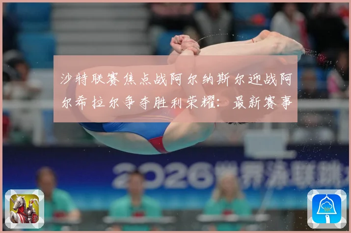 沙特联赛焦点战阿尔纳斯尔迎战阿尔希拉尔争夺胜利荣耀：最新赛事动态与深度分析