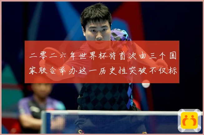 二零二六年世界杯将首次由三个国家联合举办这一历史性突破不仅标赛事前瞻：最新赛事动态与深度分析