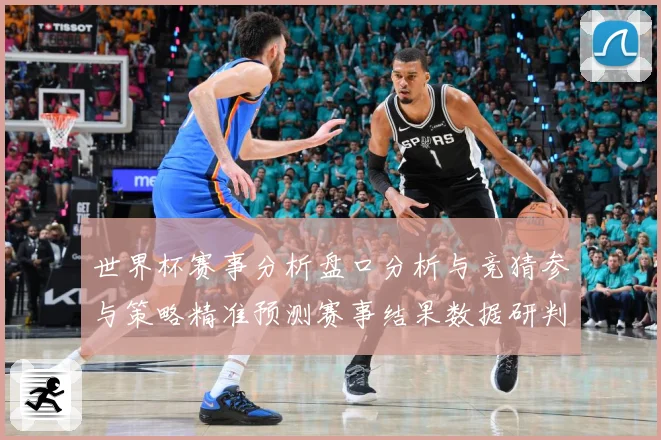 世界杯赛事分析盘口分析与竞猜参与策略精准预测赛事结果数据研判：最新赛事动态与深度分析