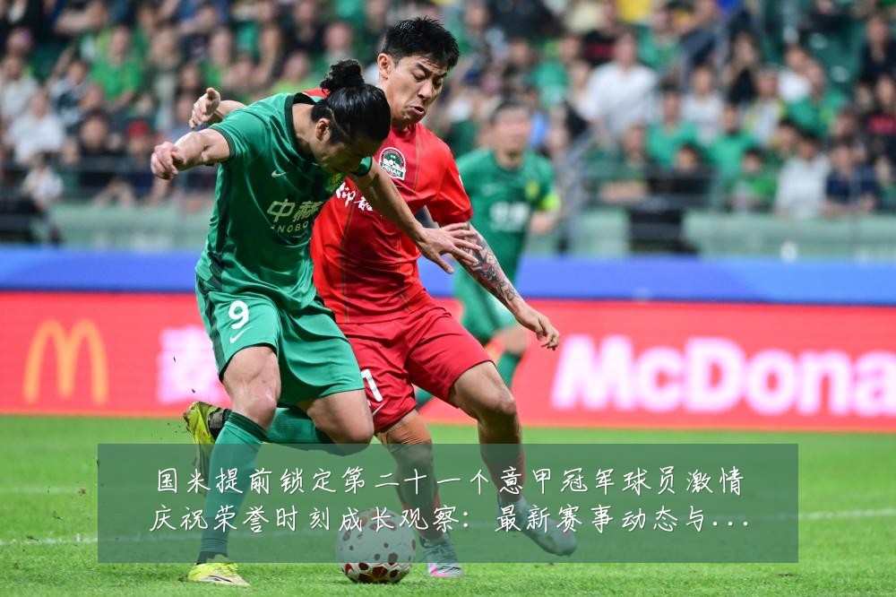 国米提前锁定第二十一个意甲冠军球员激情庆祝荣誉时刻成长观察：最新赛事动态与深度分析