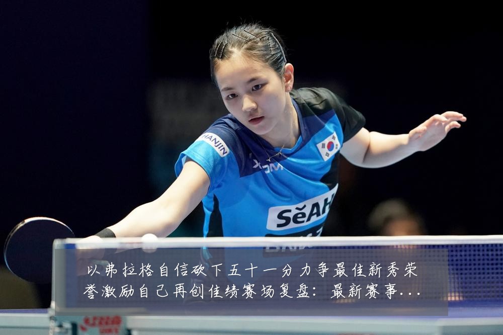 以弗拉格自信砍下五十一分力争最佳新秀荣誉激励自己再创佳绩赛场复盘:最新赛事动态与深度分析