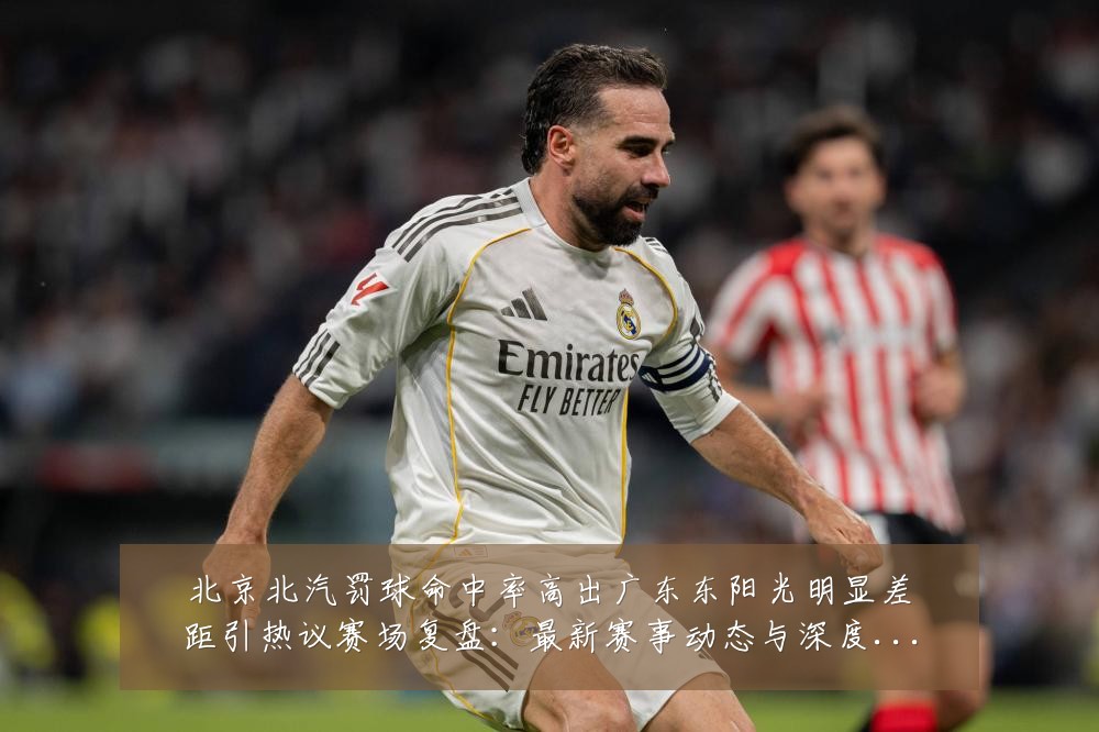 北京北汽罚球命中率高出广东东阳光明显差距引热议赛场复盘:最新赛事动态与深度分析