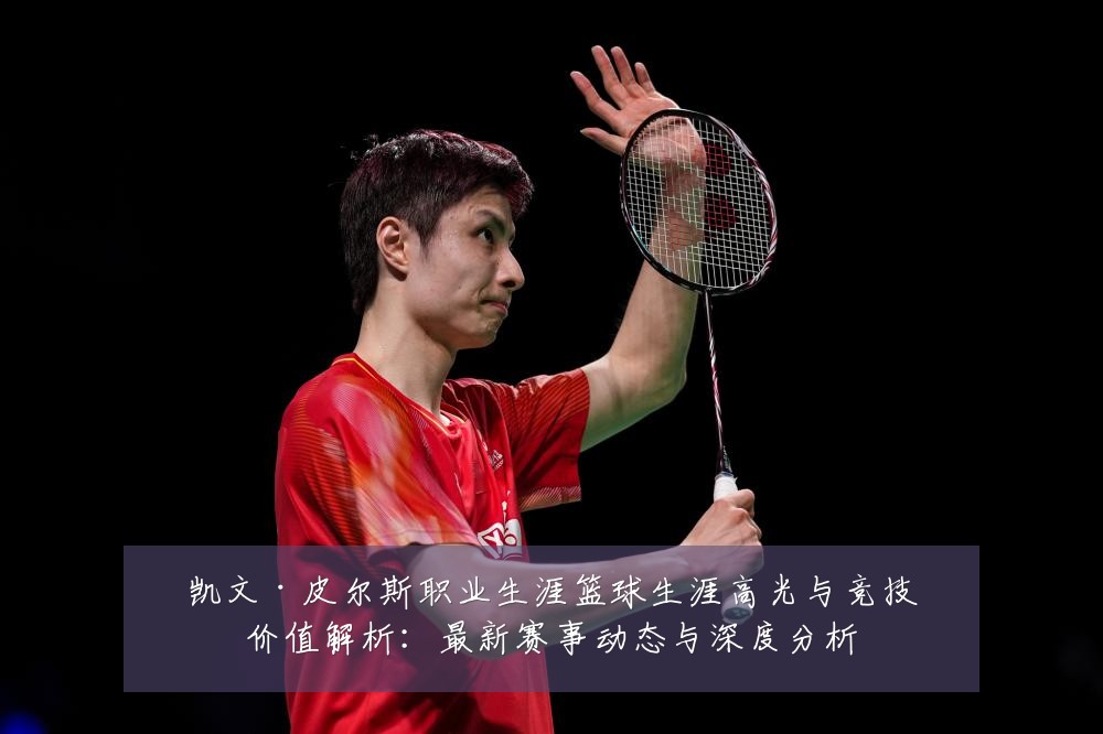 凯文·皮尔斯职业生涯篮球生涯高光与竞技价值解析：最新赛事动态与深度分析