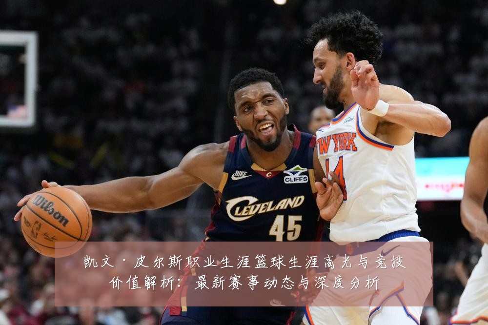 凯文·皮尔斯职业生涯篮球生涯高光与竞技价值解析：最新赛事动态与深度分析