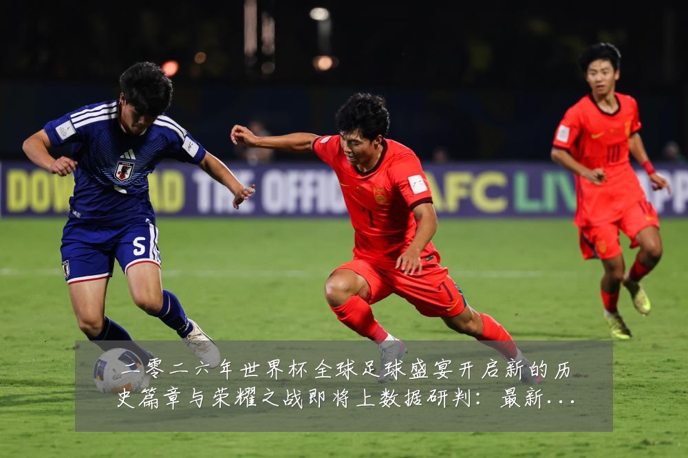 二零二六年世界杯全球足球盛宴开启新的历史篇章与荣耀之战即将上数据研判:最新赛事动态与深度分析