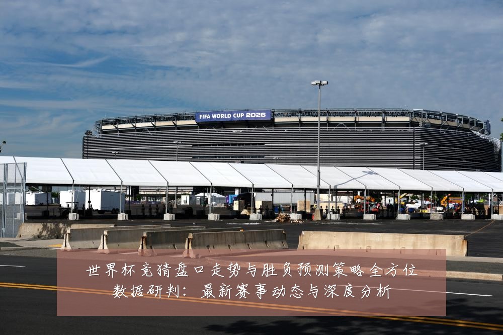 世界杯竞猜盘口走势与胜负预测策略全方位数据研判:最新赛事动态与深度分析