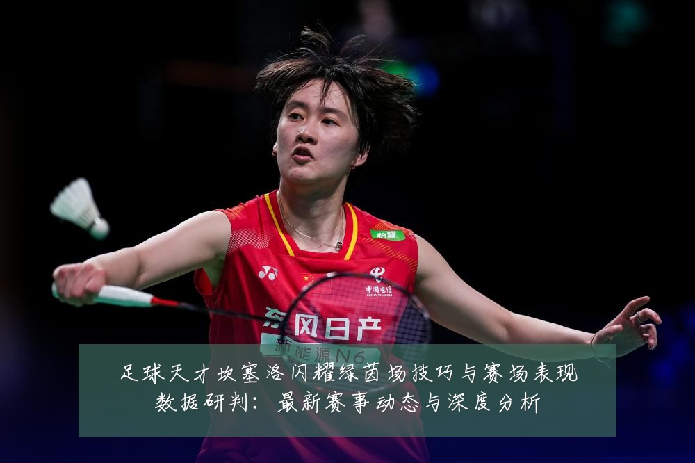 足球天才坎塞洛闪耀绿茵场技巧与赛场表现数据研判:最新赛事动态与深度分析